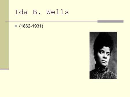 Ida B. Wells (1862-1931). Who Born in Holly Springs, Mississippi, July 16, 1862 before the signing of the Emancipation Proclamation. Ida B Wells was the.