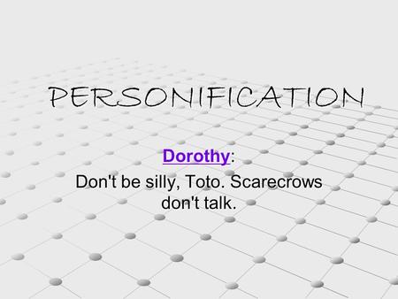 PERSONIFICATION DorothyDorothy: Dorothy Don't be silly, Toto. Scarecrows don't talk.