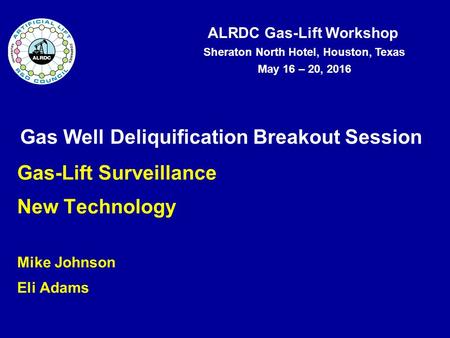 ALRDC Gas-Lift Workshop Sheraton North Hotel, Houston, Texas May 16 – 20, 2016 Gas Well Deliquification Breakout Session Gas-Lift Surveillance New Technology.