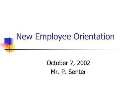 New Employee Orientation October 7, 2002 Mr. P. Senter.