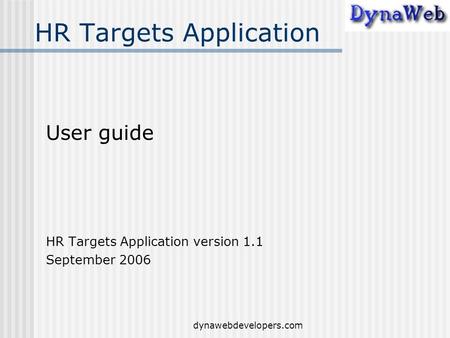 Dynawebdevelopers.com HR Targets Application User guide HR Targets Application version 1.1 September 2006.