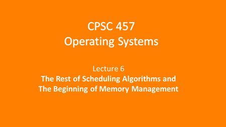 Lecture 6 The Rest of Scheduling Algorithms and The Beginning of Memory Management.