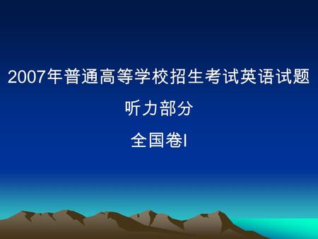 2007 年普通高等学校招生考试英语试题 听力部分 全国卷 I. 1. Who is coming for tea? A. John. B. Mark. C. Tracy. W: John, is Mark coming for tea tomorrow? M: Yes, I told you yesterday,