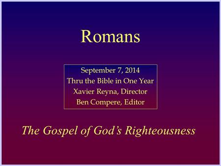 Romans September 7, 2014 Thru the Bible in One Year Xavier Reyna, Director Ben Compere, Editor The Gospel of God’s Righteousness.