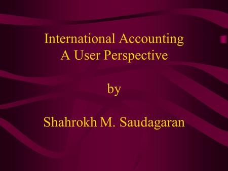 International Accounting International Accounting A User Perspective by Shahrokh M. Saudagaran.