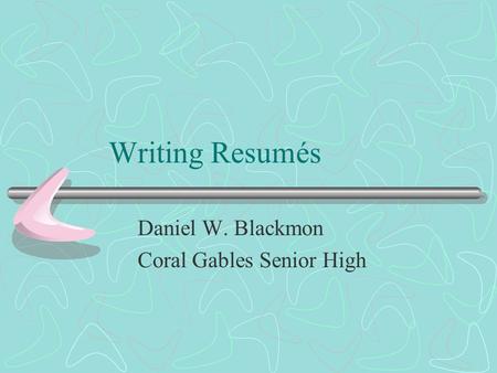 Writing Resumés Daniel W. Blackmon Coral Gables Senior High.