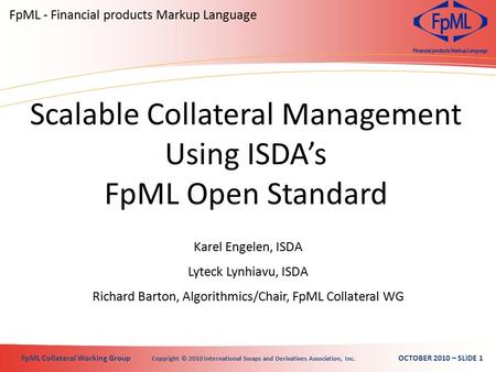 FpML Collateral Working Group Copyright © 2010 International Swaps and Derivatives Association, Inc. OCTOBER 2010 – SLIDE 1 Karel Engelen, ISDA Lyteck.