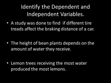 Identify the Dependent and Independent Variables. A study was done to find if different tire treads affect the braking distance of a car. The height of.