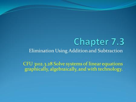 Elimination Using Addition and Subtraction CFU 3102.3.28 Solve systems of linear equations graphically, algebraically, and with technology.