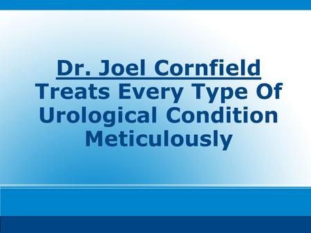 Dr. Joel Cornfield Treats Every Type Of Urological Condition Meticulously.