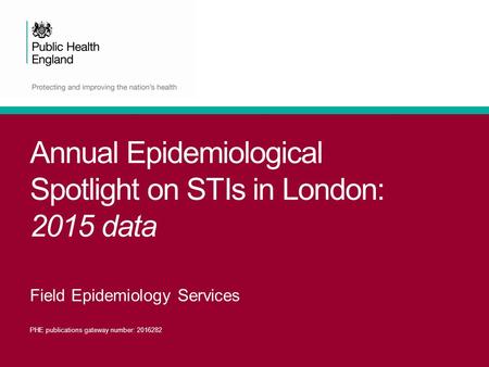 Annual Epidemiological Spotlight on STIs in London: 2015 data Field Epidemiology Services PHE publications gateway number: 2016282.