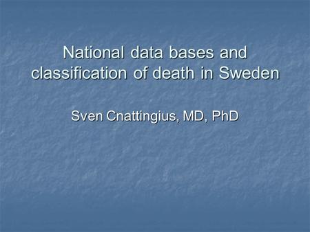 National data bases and classification of death in Sweden Sven Cnattingius, MD, PhD.