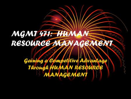 MGMT 471: HUMAN RESOURCE MANAGEMENT Gaining a Competitive Advantage Through HUMAN RESOURCE MANAGEMENT.