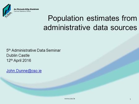 Population estimates from administrative data sources 5 th Administrative Data Seminar Dublin Castle 12 th April 2016  1.