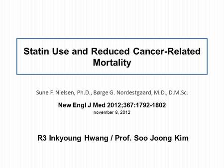 Statin Use and Reduced Cancer-Related Mortality Sune F. Nielsen, Ph.D., Børge G. Nordestgaard, M.D., D.M.Sc. New Engl J Med 2012;367:1792-1802 november.