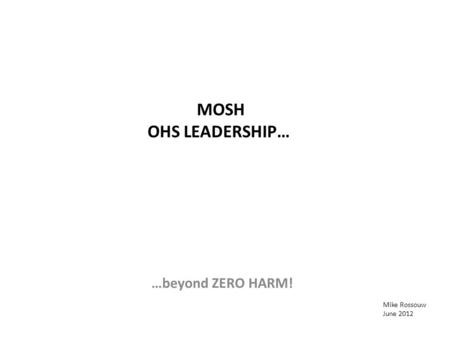 MOSH OHS LEADERSHIP… …beyond ZERO HARM! Mike Rossouw June 2012.