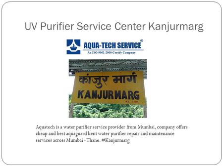 UV Purifier Service Center Kanjurmarg Aquatech is a water purifier service provider from Mumbai, company offers cheap and best aquaguard kent water purifier.