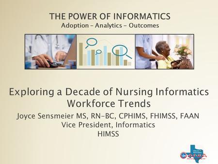 THE POWER OF INFORMATICS Adoption – Analytics - Outcomes Joyce Sensmeier MS, RN-BC, CPHIMS, FHIMSS, FAAN Vice President, Informatics HIMSS.