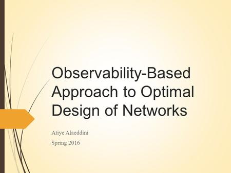 Observability-Based Approach to Optimal Design of Networks Atiye Alaeddini Spring 2016.