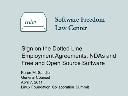 Karen M. Sandler General Counsel April 7, 2011 Linux Foundation Collaboration Summit Sign on the Dotted Line: Employment Agreements, NDAs and Free and.