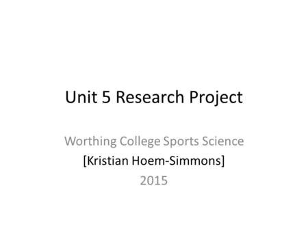 Unit 5 Research Project Worthing College Sports Science [Kristian Hoem-Simmons] 2015.