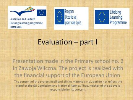 Evaluation – part I Presentation made in the Primary school no. 2 in Zawoja Wilczna. The project is realized with the financial support of the European.