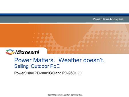 PowerDsine Midspans Power Matters. Weather doesn’t. Selling Outdoor PoE PowerDsine PD-9001GO and PD-9501GO © 2011 Microsemi Corporation. CONFIDENTIAL.