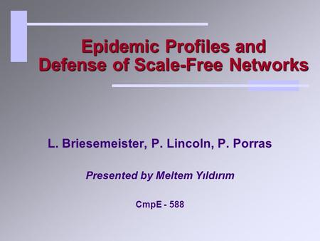 Epidemic Profiles and Defense of Scale-Free Networks L. Briesemeister, P. Lincoln, P. Porras Presented by Meltem Yıldırım CmpE - 588.