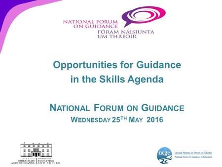 Opportunities for Guidance in the Skills Agenda N ATIONAL F ORUM ON G UIDANCE W EDNESDAY 25 TH M AY 2016.