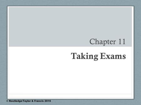 Chapter 11 Taking Exams © Routledge/Taylor & Francis 2016.