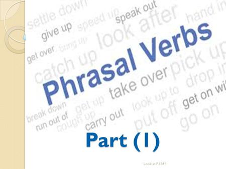 Part (1) PHRASAL VERBS Part (1) Look at P.184 !. What are Phrasal Verbs ? Phrasal verbs are two words that consist of a verb with a preposition, for example.