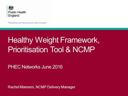 Healthy Weight Framework, Prioritisation Tool & NCMP PHEC Networks June 2016 Rachel Manners, NCMP Delivery Manager.