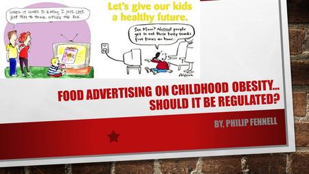 FOOD ADVERTISING ON CHILDHOOD OBESITY… SHOULD IT BE REGULATED? BY, PHILIP FENNELL.