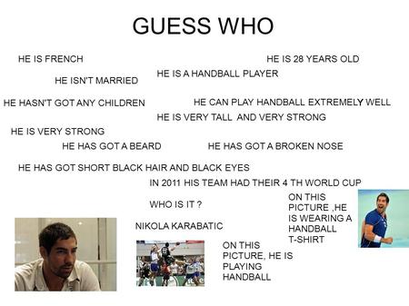 GUESS WHO HE IS FRENCHHE IS 28 YEARS OLD HE ISN'T MARRIED HE IS A HANDBALL PLAYER HE HASN'T GOT ANY CHILDREN Y HE CAN PLAY HANDBALL EXTREMELY WELL HE IS.