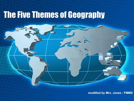 The Five Themes of Geography modified by Mrs. Jones - FMMS.