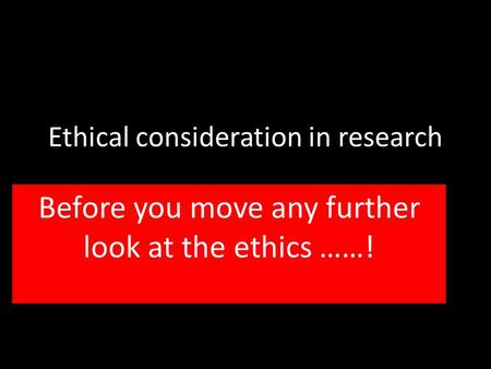 Ethical consideration in research Before you move any further look at the ethics ……!