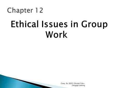 Ethical Issues in Group Work Corey, 8e, ©2011, Brooks/ Cole – Cengage Learning.