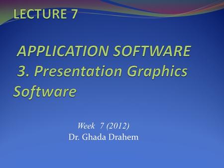 Week 7 (2012) Dr. Ghada Drahem. INTENDED LEARNING OUTCOMES This lecture covers: Describe what presentation graphics and electronic slide shows are and.