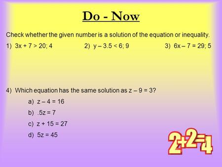 Do - Now Check whether the given number is a solution of the equation or inequality. 1) 3x + 7 > 20; 4 2) y – 3.5 < 6; 9 3) 6x – 7 = 29; 5 4) Which equation.