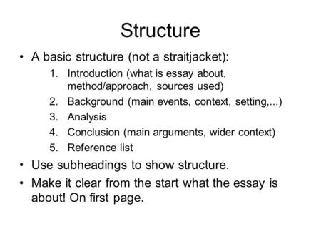 Structure A basic structure (not a straitjacket): 1.Introduction (what is essay about, method/approach, sources used) 2.Background (main events, context,