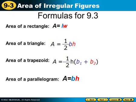 9-3 Area of Irregular Figures Formulas for 9.3 Area of a rectangle: A= lw Area of a triangle: Area of a trapezoid: Area of a parallelogram: A=bh.