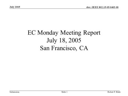 Doc.: IEEE 802.15-05-0403-00 Submission July 2005 Robert F. HeileSlide 1 EC Monday Meeting Report July 18, 2005 San Francisco, CA.