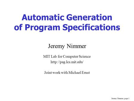 Jeremy Nimmer, page 1 Automatic Generation of Program Specifications Jeremy Nimmer MIT Lab for Computer Science  Joint work with.