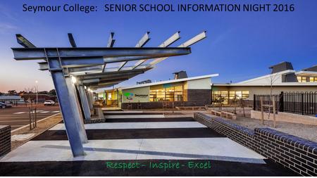 Seymour College: SENIOR SCHOOL INFORMATION NIGHT 2016 Respect – Inspire - Excel.