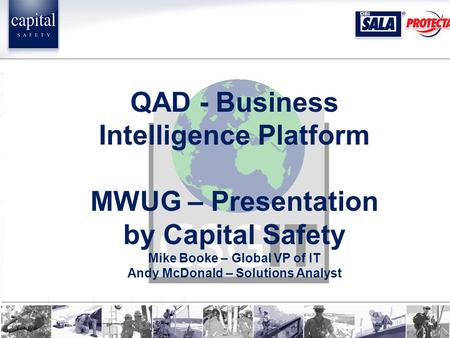 QAD - Business Intelligence Platform MWUG – Presentation by Capital Safety Mike Booke – Global VP of IT Andy McDonald – Solutions Analyst.