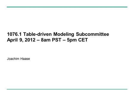 1076.1 Table-driven Modeling Subcommittee April 9, 2012 – 8am PST – 5pm CET Joachim Haase.