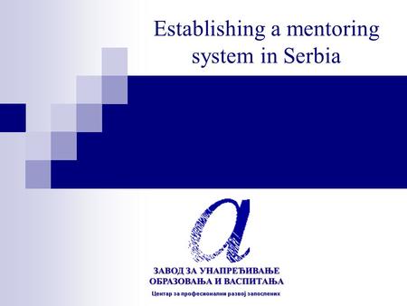 Establishing a mentoring system in Serbia. How can we start working on establishing a mentoring system ? WE STARTED BY LOOKING AT: What we already have.