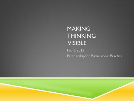 MAKING THINKING VISIBLE Feb 6, 2012 Partnership for Professional Practice.