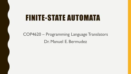 FINITE-STATE AUTOMATA COP4620 – Programming Language Translators Dr. Manuel E. Bermudez.