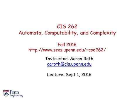 CIS 262 Automata, Computability, and Complexity Fall 2016  Instructor: Aaron Roth